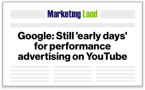 Marketing Land - Google: Still 'early days' for performance advertising on YouTube